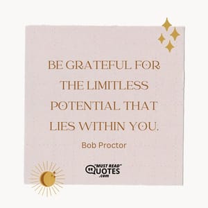 Be grateful for the limitless potential that lies within you.