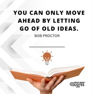 You can only move ahead by letting go of old ideas.