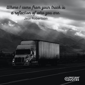 Where I come from your truck is a reflection of who you are.