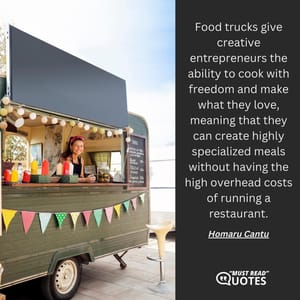 Food trucks give creative entrepreneurs the ability to cook with freedom and make what they love, meaning that they can create highly specialized meals without having the high overhead costs of running a restaurant.