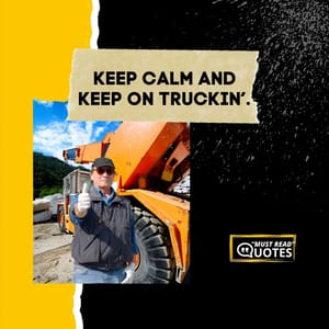 Keep calm and keep on Truckin’.
