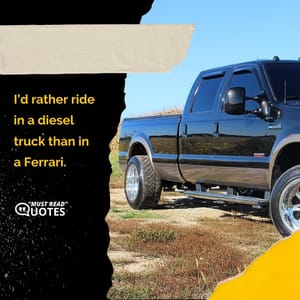 I’d rather ride in a diesel truck than in a Ferrari.