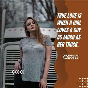 True love is when a girl loves a guy as much as her truck.