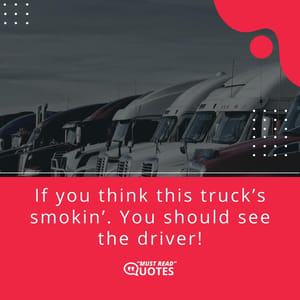 If you think this truck’s smokin’. You should see the driver!
