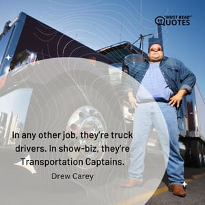 In any other job, they’re truck drivers. In show-biz, they’re Transportation Captains.