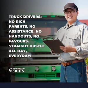 Truck drivers: No rich parents, no assistance, no handouts, no favours. Straight hustle all day, everyday!