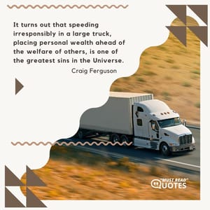 It turns out that speeding irresponsibly in a large truck, placing personal wealth ahead of the welfare of others, is one of the greatest sins in the Universe.