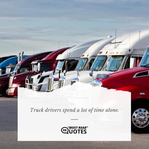 Truck drivers spend a lot of time alone.