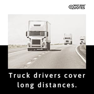 Truck drivers cover long distances.