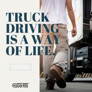 Truck driving is a way of life.