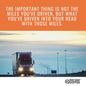 The important thing is not the miles you've driven, but what you've driven into your head with those miles.