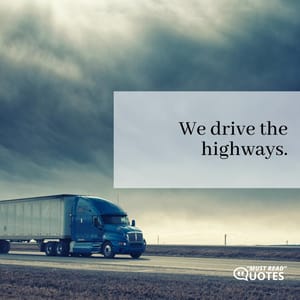 We drive the highways.