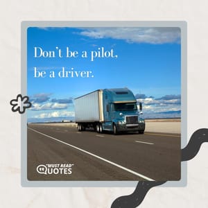 Don’t be a pilot, be a driver.