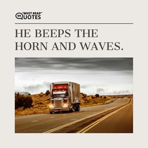 He beeps the horn and waves.