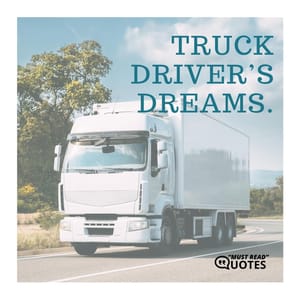Truck driver’s dreams.