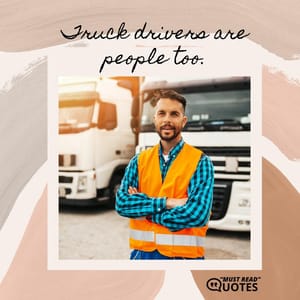 Truck drivers are people too.