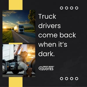 Truck drivers come back when it’s dark.