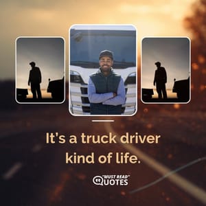 It’s a truck driver kind of life.