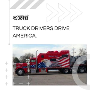 Truck drivers drive America.