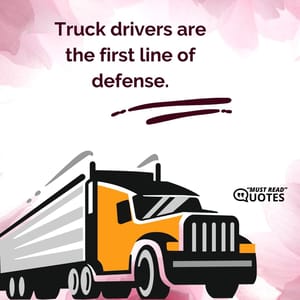 Truck drivers are the first line of defense.