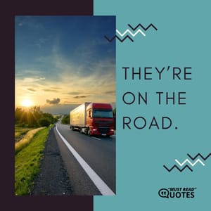 They’re on the road.