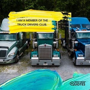 I am a member of the truck drivers club.