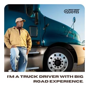 I’m a truck driver with big road experience.
