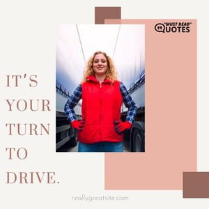 It’s your turn to drive.