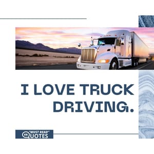 I love truck driving.