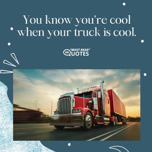 You know you’re cool when your truck is cool.