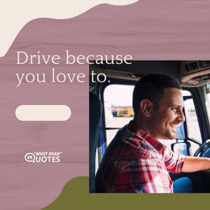 Drive because you love to.
