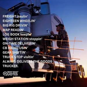FREIGHT haulin' EIGHTEEN WHEELIN' BIG RIG DRIVIN' MAP READIN' LOG BOOK keepin' WEIGH STATION stoppin' ON-TIME DELIVERIN' CB RADIO USIN' GEAR SHIFTIN' TRUCK STOP visitin' ALWAYS DELIVERS THE GOODS TRUCKER.