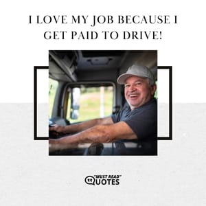 I love my job because I get paid to drive!