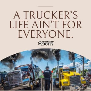 A trucker’s life ain’t for everyone.
