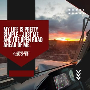 My life is pretty simple – just me and the open road ahead of me.