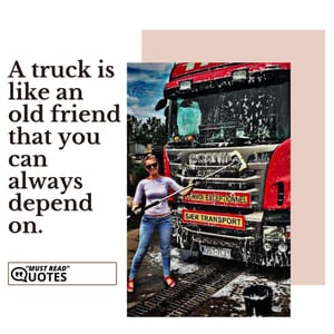 A truck is like an old friend that you can always depend on.