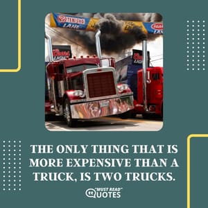 The only thing that is more expensive than a truck, is two trucks.