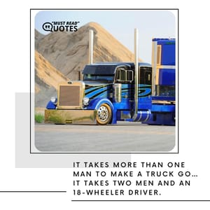 It takes more than one man to make a truck go… It takes two men and an 18-wheeler driver.