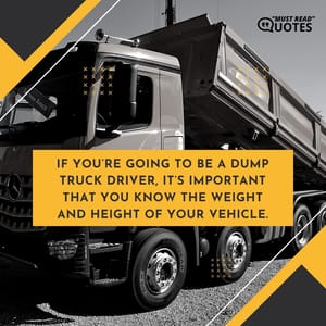 If you’re going to be a dump truck driver, it’s important that you know the weight and height of your vehicle.