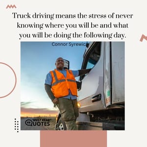 Truck driving means the stress of never knowing where you will be and what you will be doing the following day.