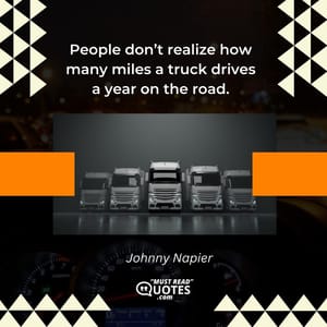 People don’t realize how many miles a truck drives a year on the road.