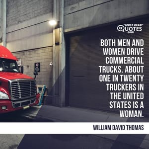 Both men and women drive commercial trucks. About one in twenty truckers in the United States is a woman.