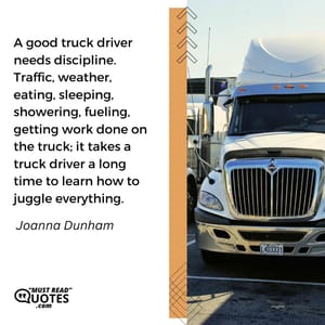 A good truck driver needs discipline. Traffic, weather, eating, sleeping, showering, fueling, getting work done on the truck; it takes a truck driver a long time to learn how to juggle everything.