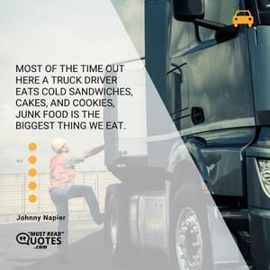 Most of the time out here a truck driver eats cold sandwiches, cakes, and cookies, junk food is the biggest thing we eat.