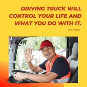 Driving truck will control your life and what you do with it.