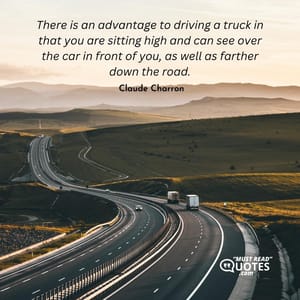 There is an advantage to driving a truck in that you are sitting high and can see over the car in front of you, as well as farther down the road.