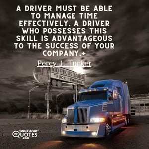 A driver must be able to manage time effectively. A driver who possesses this skill is advantageous to the success of your company.+