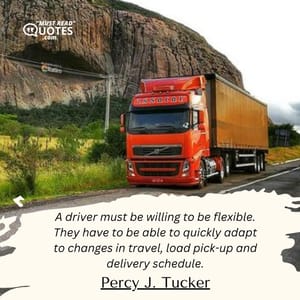 A driver must be willing to be flexible. They have to be able to quickly adapt to changes in travel, load pick-up and delivery schedule.