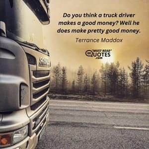 Do you think a truck driver makes a good money? Well he does make pretty good money.
