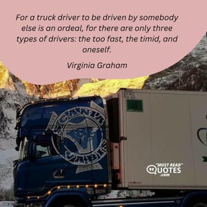 For a truck driver to be driven by somebody else is an ordeal, for there are only three types of drivers: the too fast, the timid, and oneself.